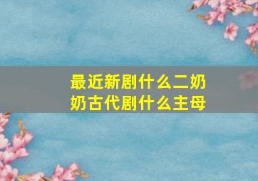 最近新剧什么二奶奶古代剧什么主母