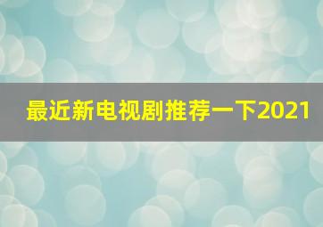 最近新电视剧推荐一下2021