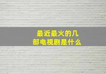 最近最火的几部电视剧是什么