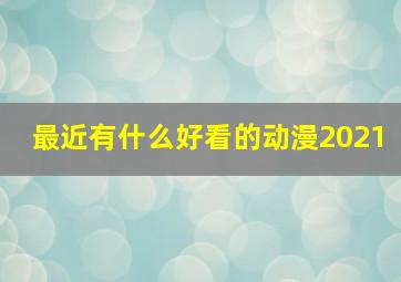 最近有什么好看的动漫2021