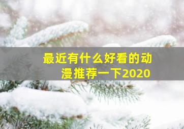 最近有什么好看的动漫推荐一下2020