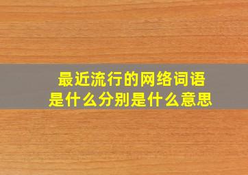 最近流行的网络词语是什么分别是什么意思