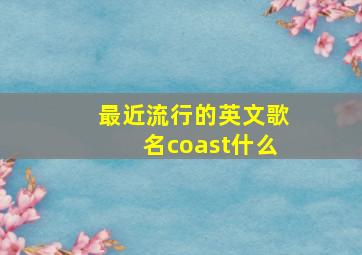 最近流行的英文歌名coast什么