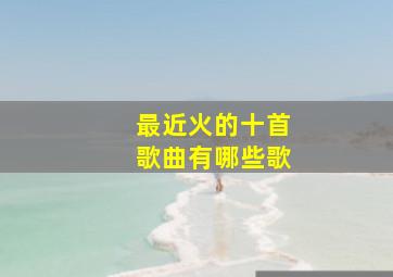 最近火的十首歌曲有哪些歌