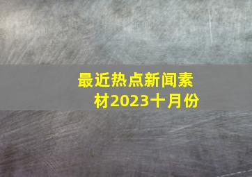 最近热点新闻素材2023十月份