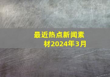 最近热点新闻素材2024年3月