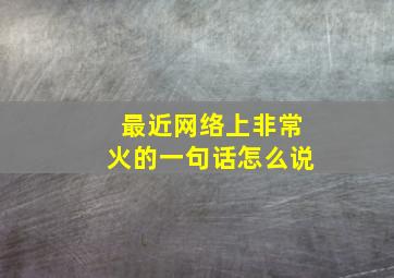 最近网络上非常火的一句话怎么说