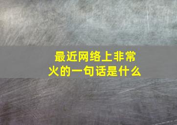 最近网络上非常火的一句话是什么