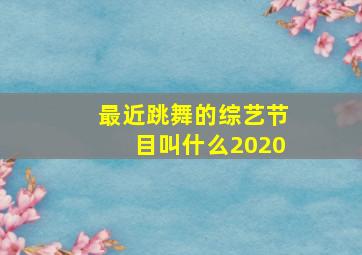 最近跳舞的综艺节目叫什么2020