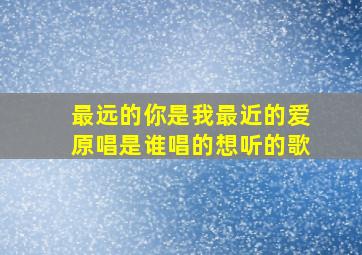 最远的你是我最近的爱原唱是谁唱的想听的歌