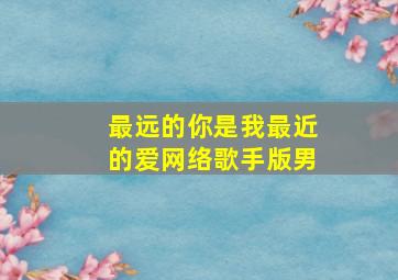 最远的你是我最近的爱网络歌手版男