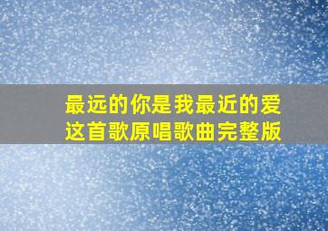 最远的你是我最近的爱这首歌原唱歌曲完整版