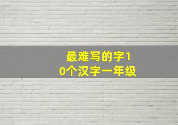 最难写的字10个汉字一年级