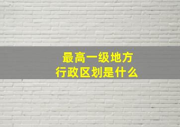 最高一级地方行政区划是什么