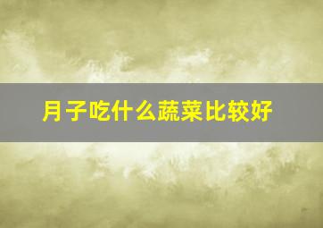 月子吃什么蔬菜比较好