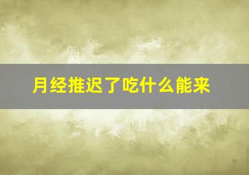 月经推迟了吃什么能来