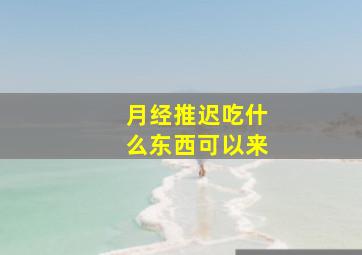 月经推迟吃什么东西可以来