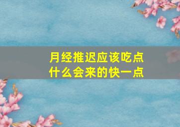 月经推迟应该吃点什么会来的快一点