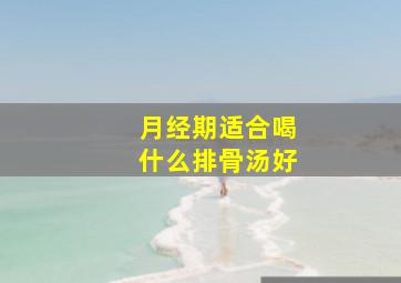 月经期适合喝什么排骨汤好