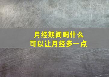 月经期间喝什么可以让月经多一点