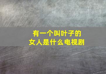 有一个叫叶子的女人是什么电视剧