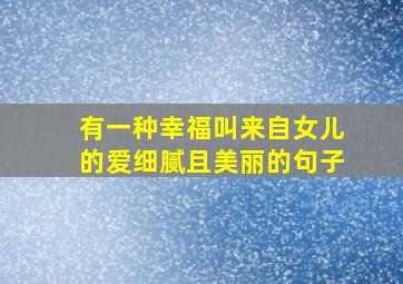 有一种幸福叫来自女儿的爱细腻且美丽的句子