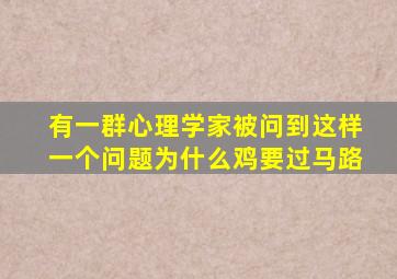 有一群心理学家被问到这样一个问题为什么鸡要过马路