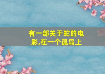 有一部关于蛇的电影,在一个孤岛上