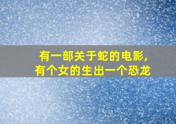 有一部关于蛇的电影,有个女的生出一个恐龙