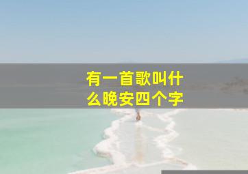 有一首歌叫什么晚安四个字