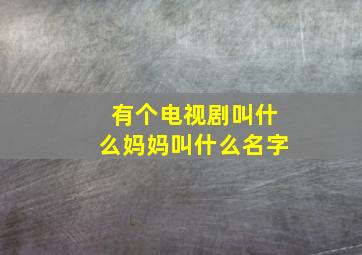 有个电视剧叫什么妈妈叫什么名字