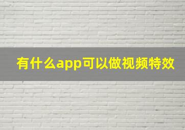 有什么app可以做视频特效