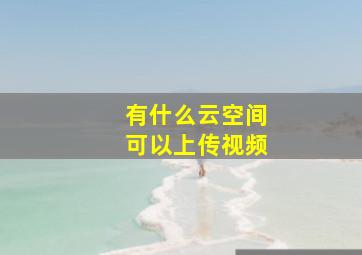 有什么云空间可以上传视频