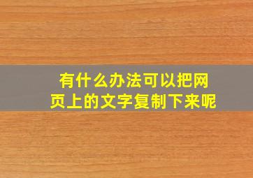 有什么办法可以把网页上的文字复制下来呢