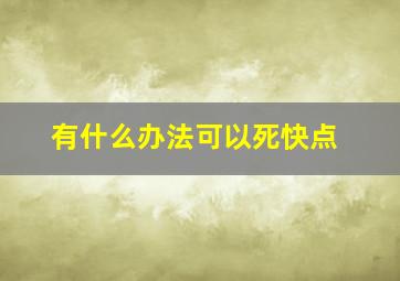 有什么办法可以死快点