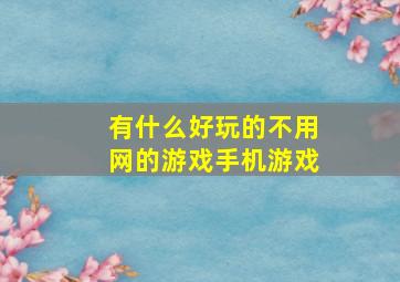 有什么好玩的不用网的游戏手机游戏