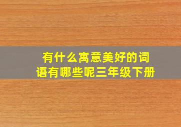 有什么寓意美好的词语有哪些呢三年级下册