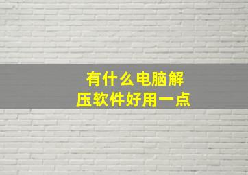 有什么电脑解压软件好用一点