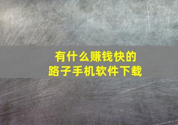 有什么赚钱快的路子手机软件下载