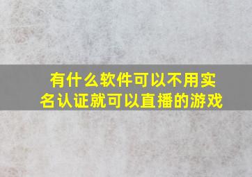 有什么软件可以不用实名认证就可以直播的游戏