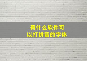 有什么软件可以打拼音的字体