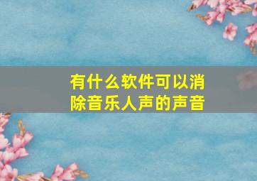 有什么软件可以消除音乐人声的声音