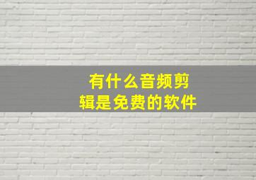 有什么音频剪辑是免费的软件