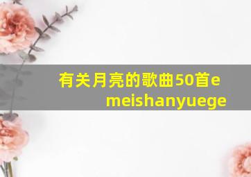 有关月亮的歌曲50首emeishanyuege