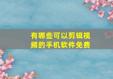 有哪些可以剪辑视频的手机软件免费