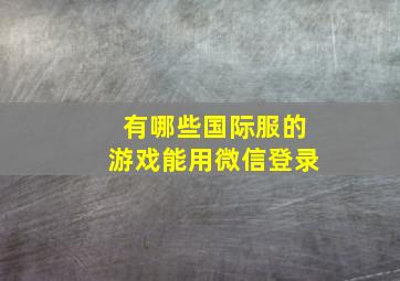 有哪些国际服的游戏能用微信登录