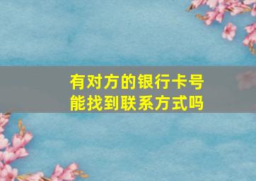 有对方的银行卡号能找到联系方式吗