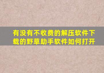 有没有不收费的解压软件下载的野草助手软件如何打开