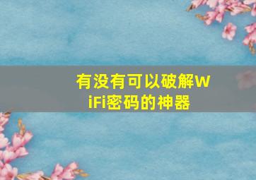 有没有可以破解WiFi密码的神器