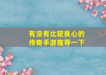 有没有比较良心的传奇手游推荐一下